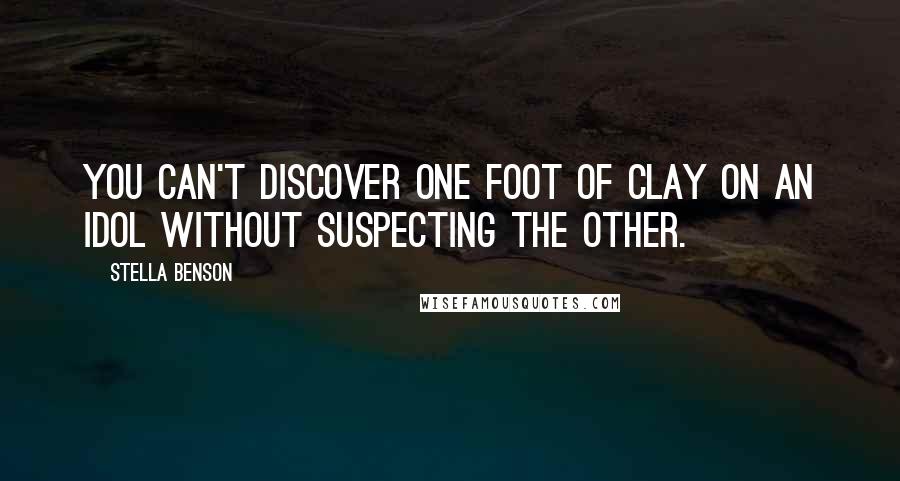 Stella Benson Quotes: You can't discover one foot of clay on an idol without suspecting the other.