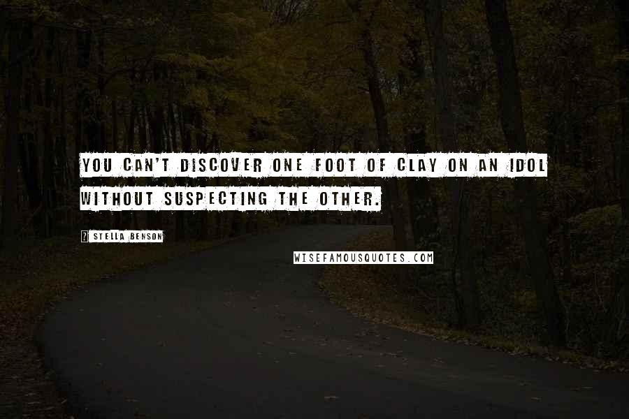 Stella Benson Quotes: You can't discover one foot of clay on an idol without suspecting the other.