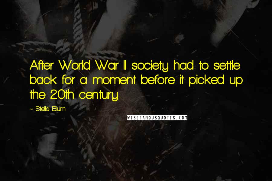 Stella Blum Quotes: After World War II society had to settle back for a moment before it picked up the 20th century.
