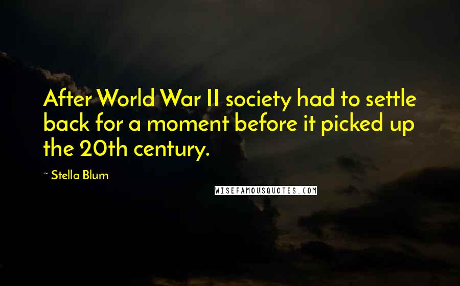 Stella Blum Quotes: After World War II society had to settle back for a moment before it picked up the 20th century.