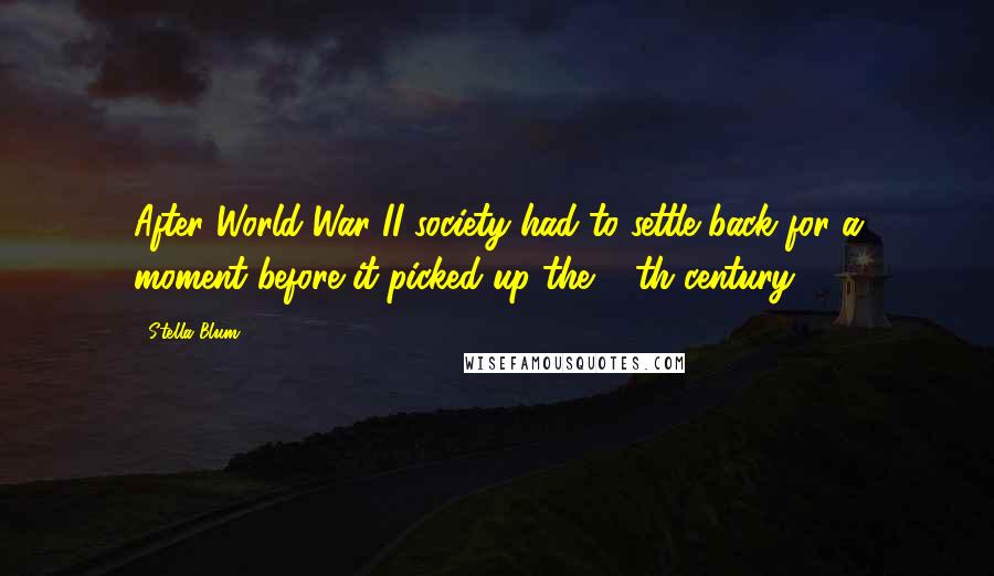 Stella Blum Quotes: After World War II society had to settle back for a moment before it picked up the 20th century.
