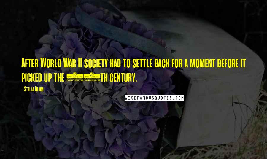 Stella Blum Quotes: After World War II society had to settle back for a moment before it picked up the 20th century.