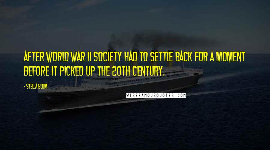 Stella Blum Quotes: After World War II society had to settle back for a moment before it picked up the 20th century.