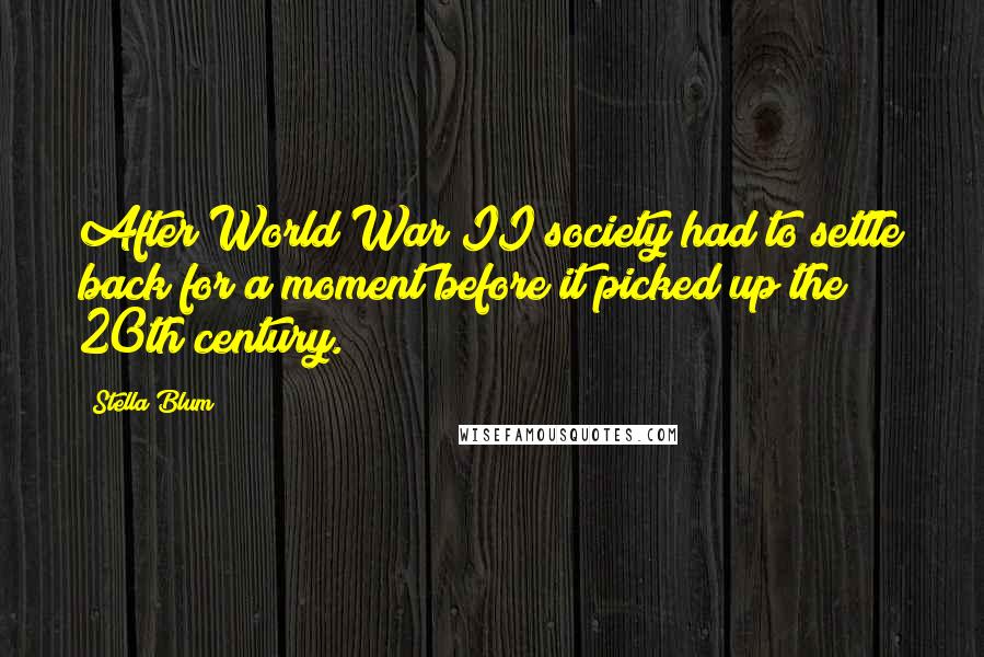 Stella Blum Quotes: After World War II society had to settle back for a moment before it picked up the 20th century.