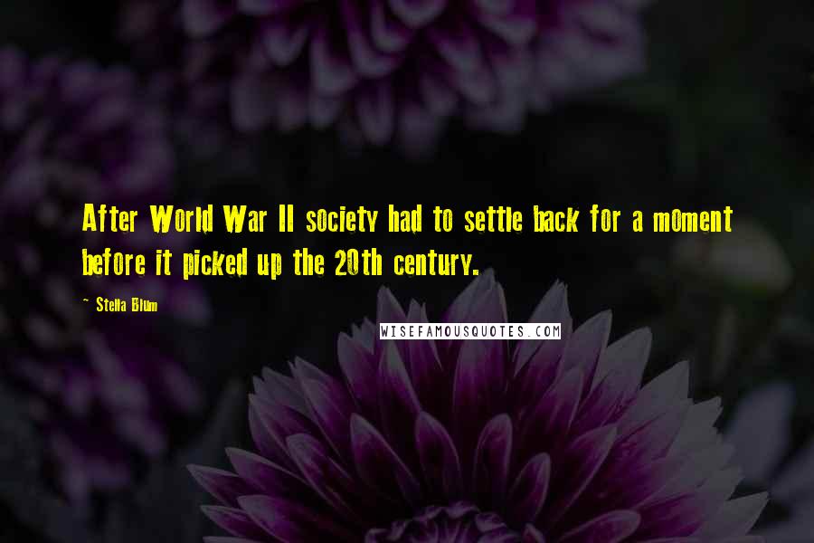 Stella Blum Quotes: After World War II society had to settle back for a moment before it picked up the 20th century.