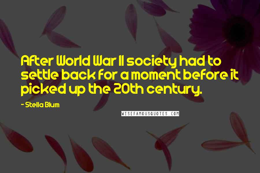 Stella Blum Quotes: After World War II society had to settle back for a moment before it picked up the 20th century.