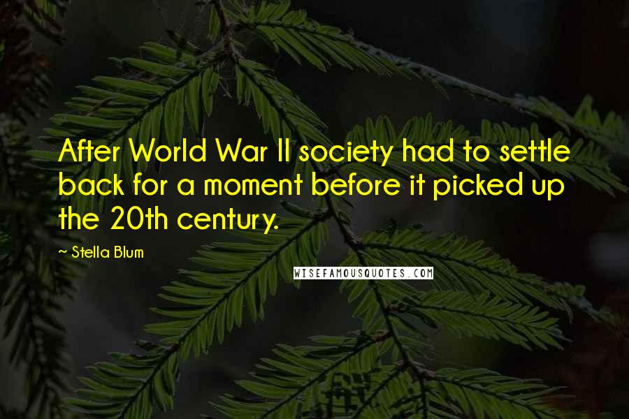 Stella Blum Quotes: After World War II society had to settle back for a moment before it picked up the 20th century.
