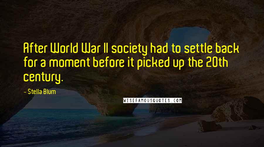 Stella Blum Quotes: After World War II society had to settle back for a moment before it picked up the 20th century.