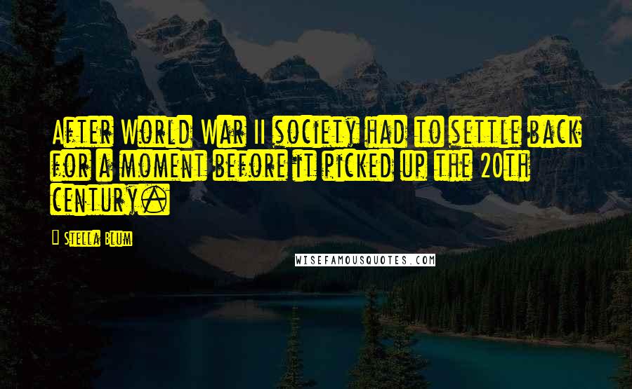 Stella Blum Quotes: After World War II society had to settle back for a moment before it picked up the 20th century.