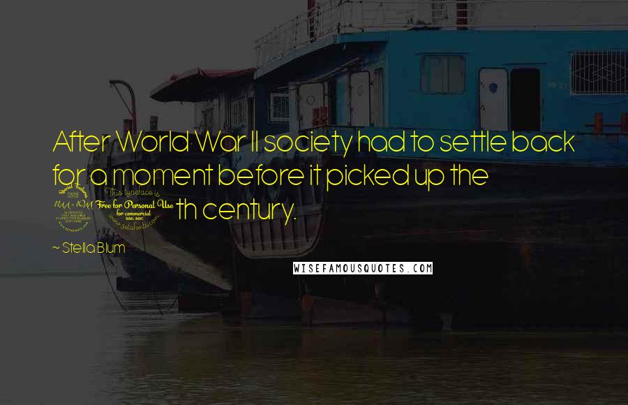 Stella Blum Quotes: After World War II society had to settle back for a moment before it picked up the 20th century.