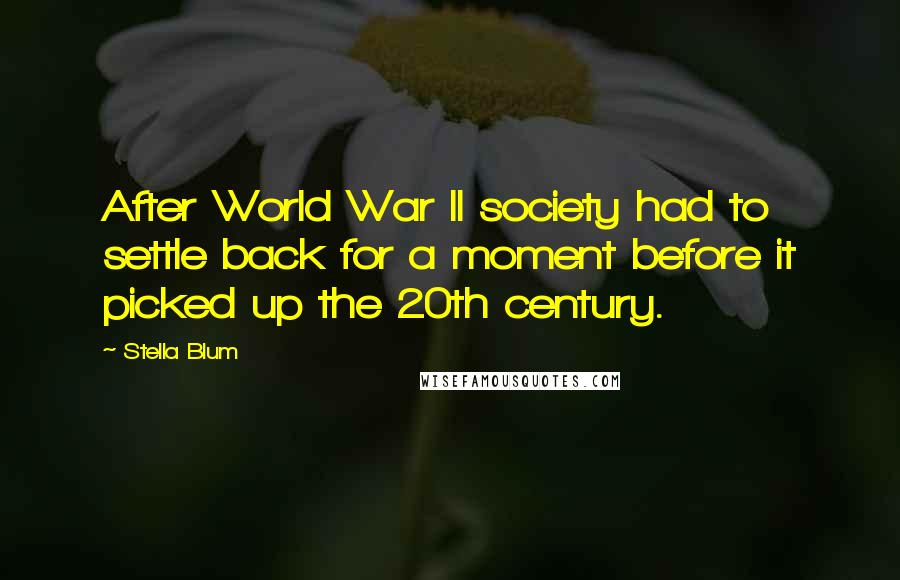 Stella Blum Quotes: After World War II society had to settle back for a moment before it picked up the 20th century.