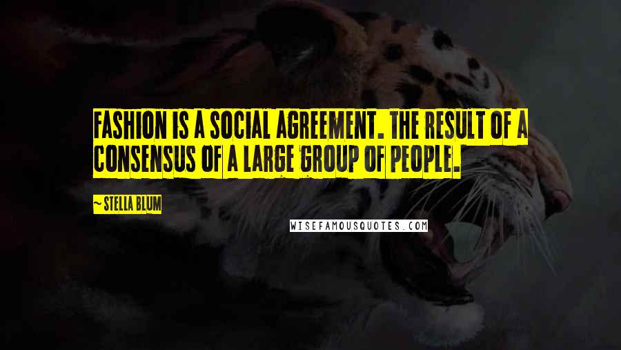 Stella Blum Quotes: Fashion is a social agreement. the result of a consensus of a large group of people.