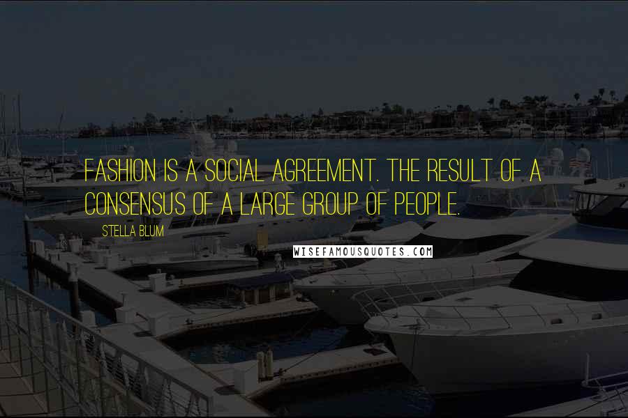 Stella Blum Quotes: Fashion is a social agreement. the result of a consensus of a large group of people.