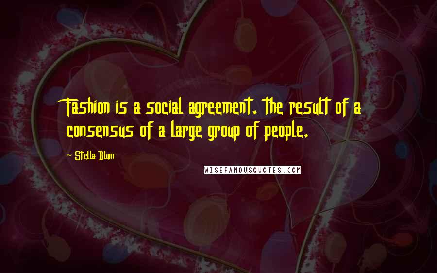 Stella Blum Quotes: Fashion is a social agreement. the result of a consensus of a large group of people.