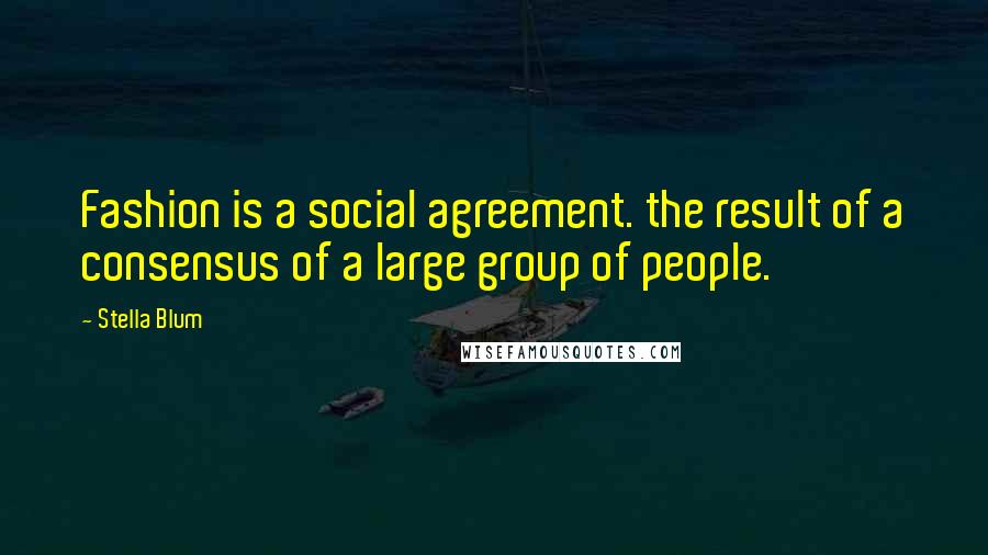 Stella Blum Quotes: Fashion is a social agreement. the result of a consensus of a large group of people.