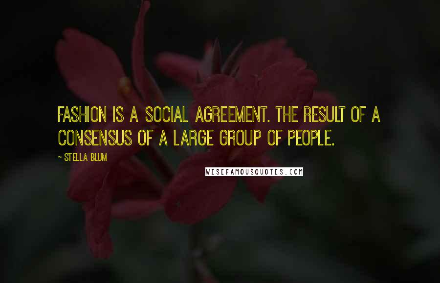 Stella Blum Quotes: Fashion is a social agreement. the result of a consensus of a large group of people.