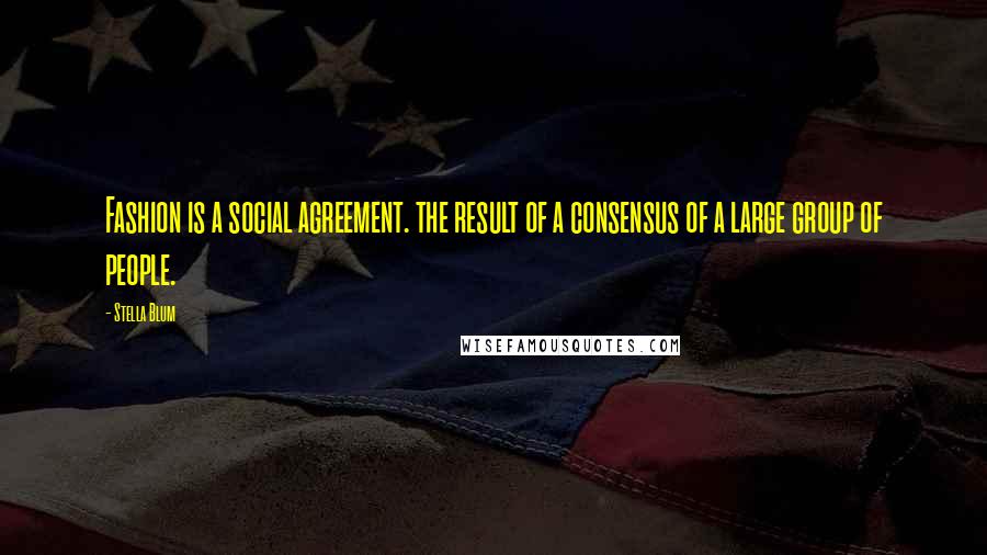 Stella Blum Quotes: Fashion is a social agreement. the result of a consensus of a large group of people.