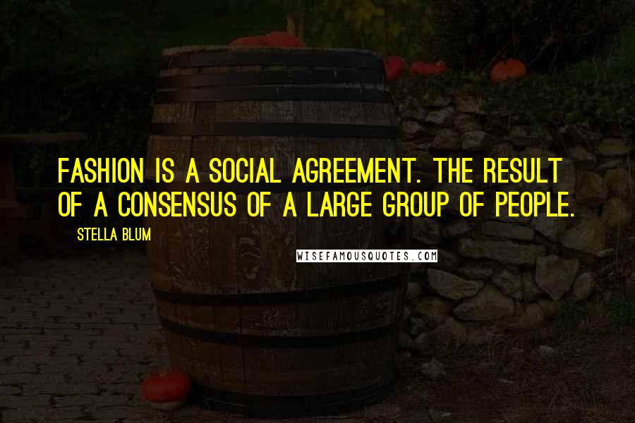 Stella Blum Quotes: Fashion is a social agreement. the result of a consensus of a large group of people.