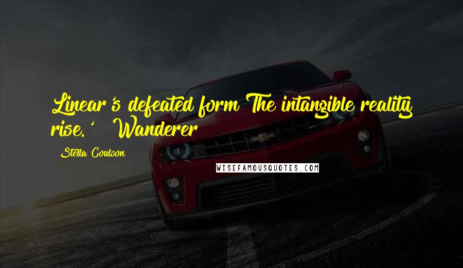 Stella Coulson Quotes: Linear's defeated form The intangible reality rise.' ~ Wanderer