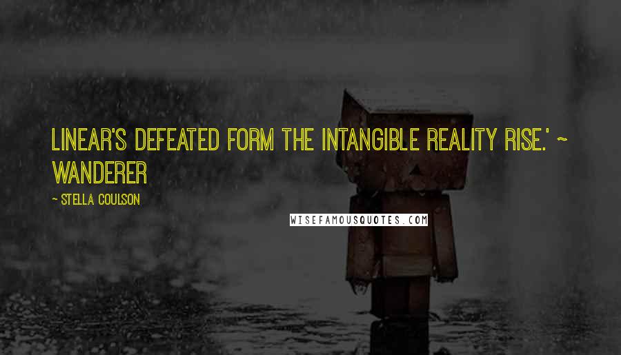 Stella Coulson Quotes: Linear's defeated form The intangible reality rise.' ~ Wanderer