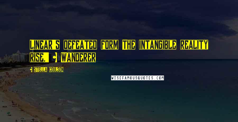 Stella Coulson Quotes: Linear's defeated form The intangible reality rise.' ~ Wanderer