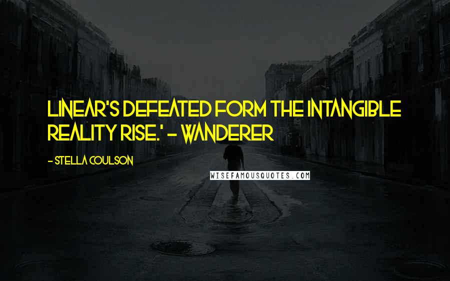 Stella Coulson Quotes: Linear's defeated form The intangible reality rise.' ~ Wanderer