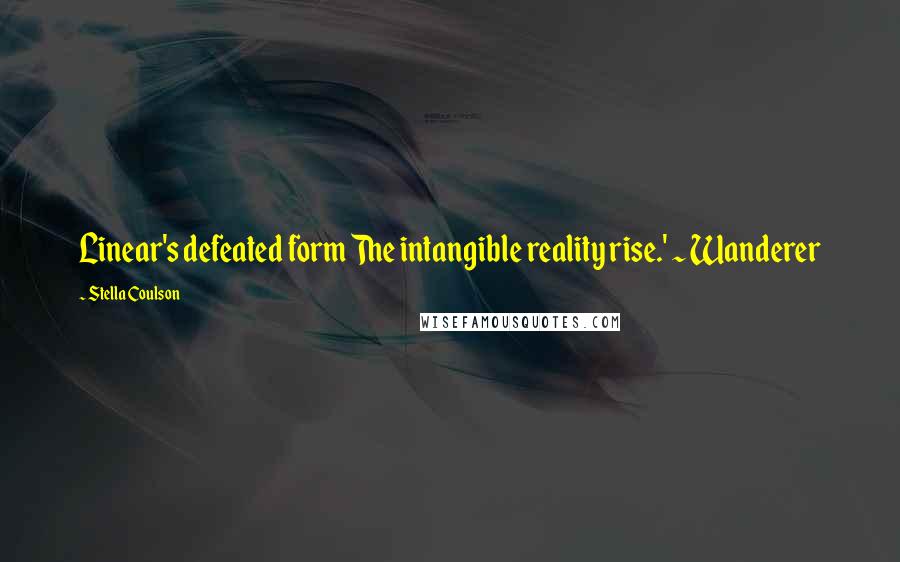 Stella Coulson Quotes: Linear's defeated form The intangible reality rise.' ~ Wanderer