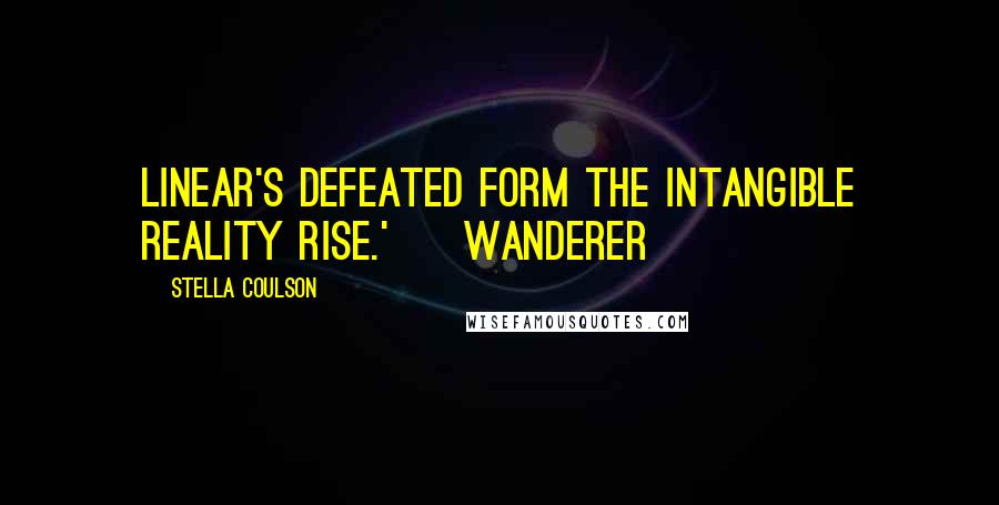 Stella Coulson Quotes: Linear's defeated form The intangible reality rise.' ~ Wanderer