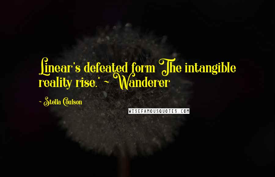 Stella Coulson Quotes: Linear's defeated form The intangible reality rise.' ~ Wanderer