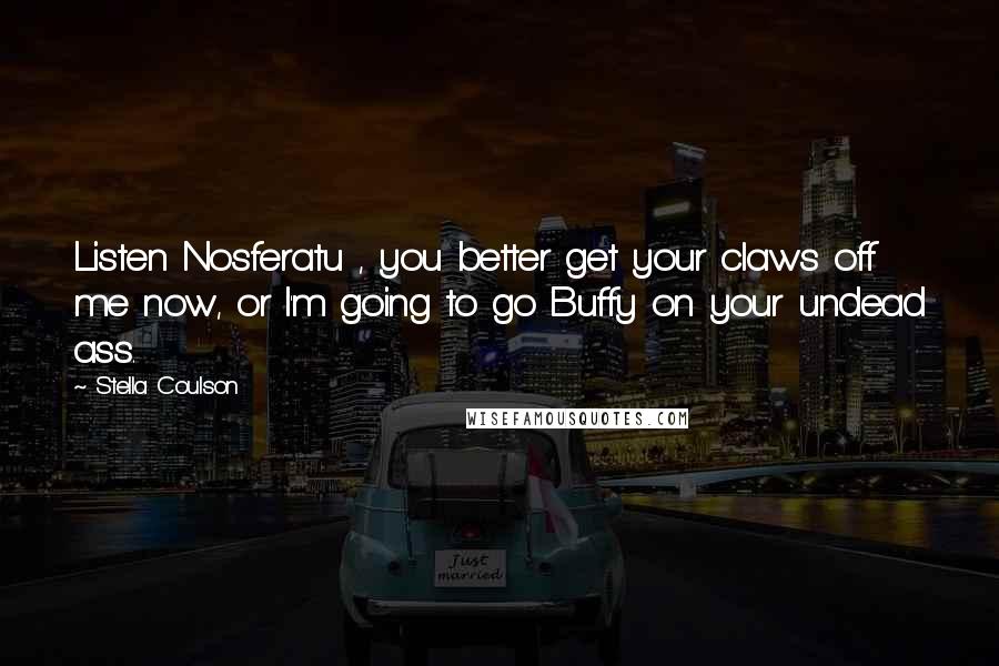 Stella Coulson Quotes: Listen Nosferatu , you better get your claws off me now, or I'm going to go Buffy on your undead ass.