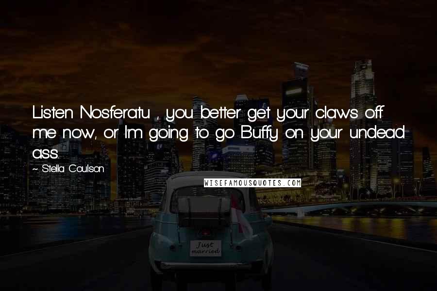 Stella Coulson Quotes: Listen Nosferatu , you better get your claws off me now, or I'm going to go Buffy on your undead ass.