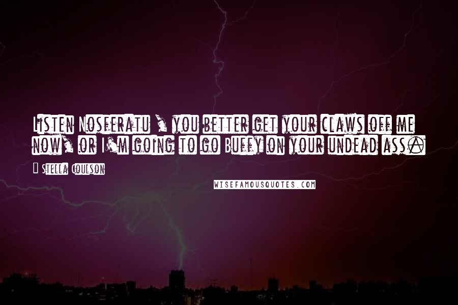 Stella Coulson Quotes: Listen Nosferatu , you better get your claws off me now, or I'm going to go Buffy on your undead ass.