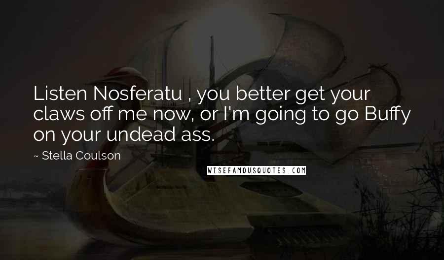 Stella Coulson Quotes: Listen Nosferatu , you better get your claws off me now, or I'm going to go Buffy on your undead ass.