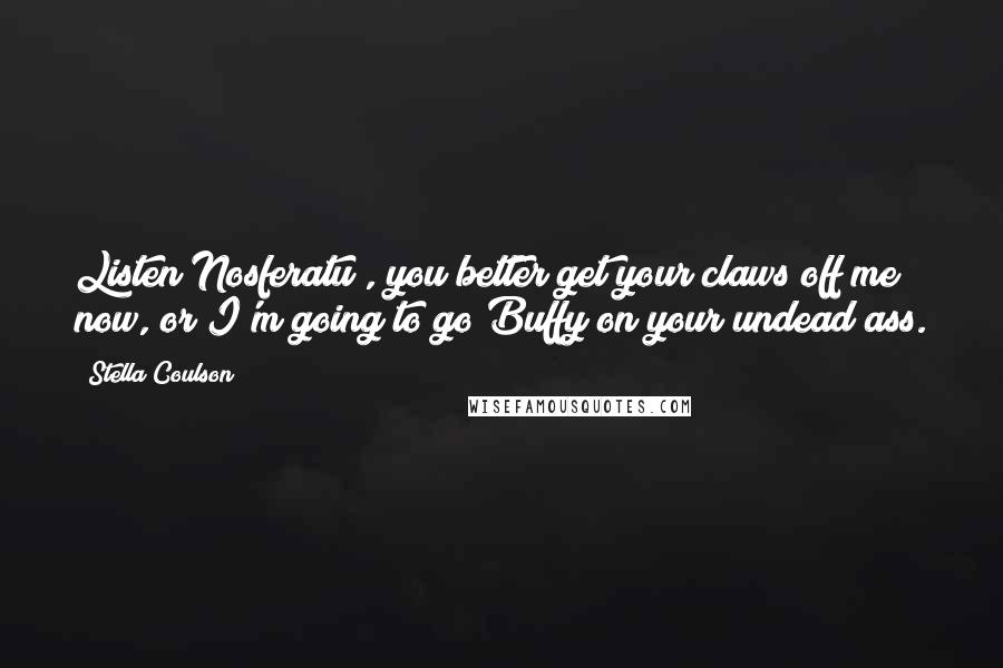 Stella Coulson Quotes: Listen Nosferatu , you better get your claws off me now, or I'm going to go Buffy on your undead ass.