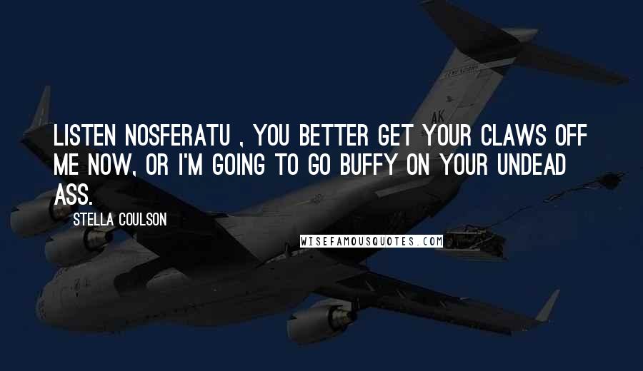 Stella Coulson Quotes: Listen Nosferatu , you better get your claws off me now, or I'm going to go Buffy on your undead ass.