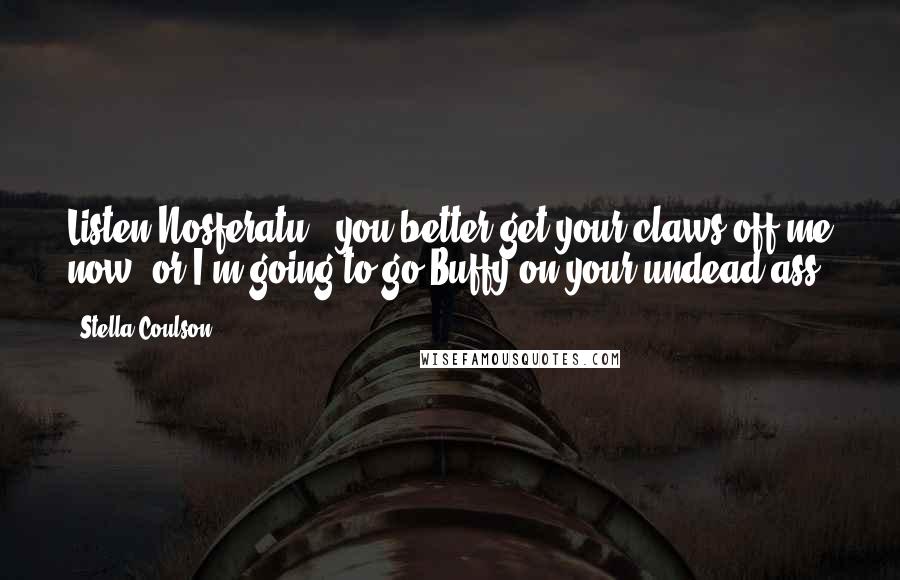 Stella Coulson Quotes: Listen Nosferatu , you better get your claws off me now, or I'm going to go Buffy on your undead ass.