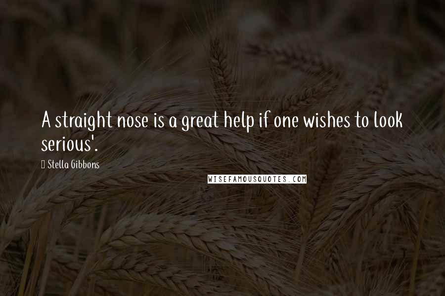 Stella Gibbons Quotes: A straight nose is a great help if one wishes to look serious'.