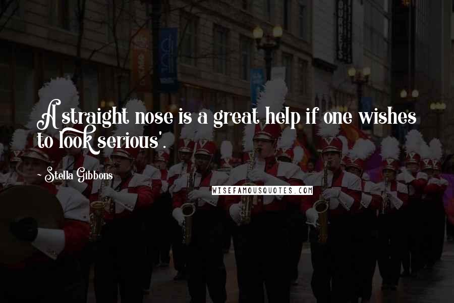 Stella Gibbons Quotes: A straight nose is a great help if one wishes to look serious'.