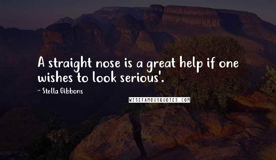 Stella Gibbons Quotes: A straight nose is a great help if one wishes to look serious'.