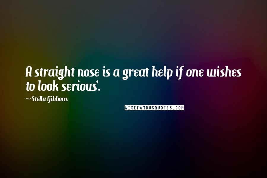 Stella Gibbons Quotes: A straight nose is a great help if one wishes to look serious'.