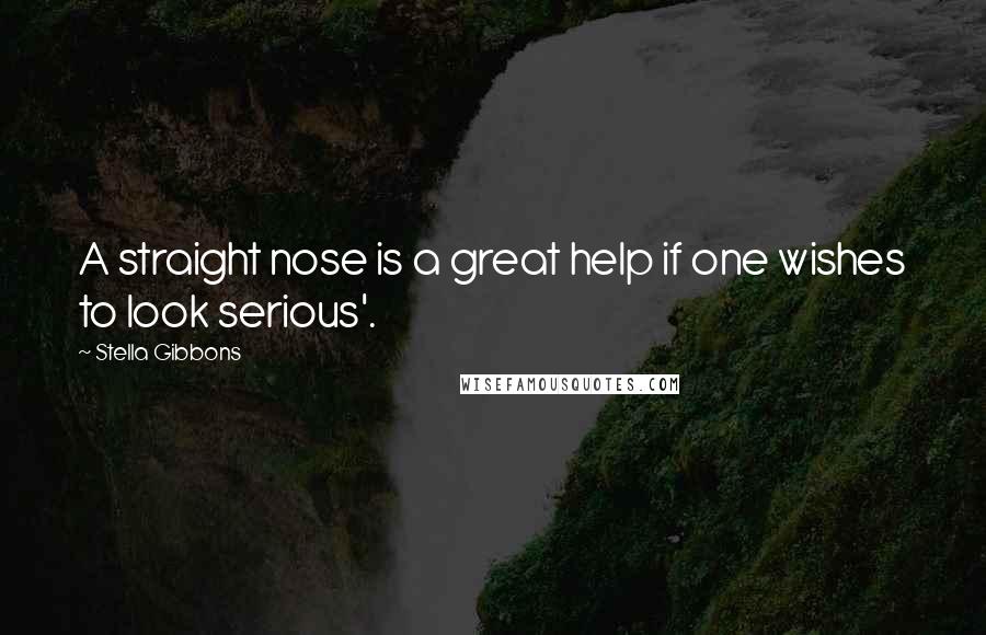 Stella Gibbons Quotes: A straight nose is a great help if one wishes to look serious'.