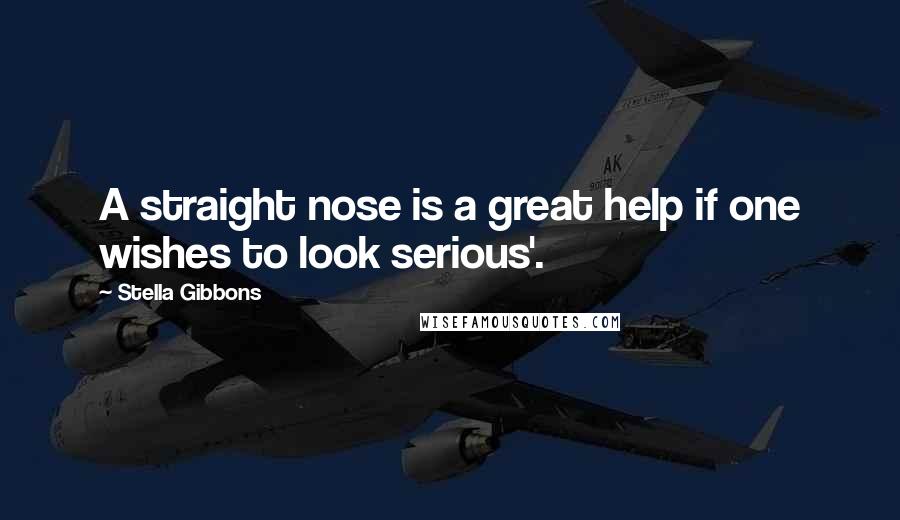 Stella Gibbons Quotes: A straight nose is a great help if one wishes to look serious'.