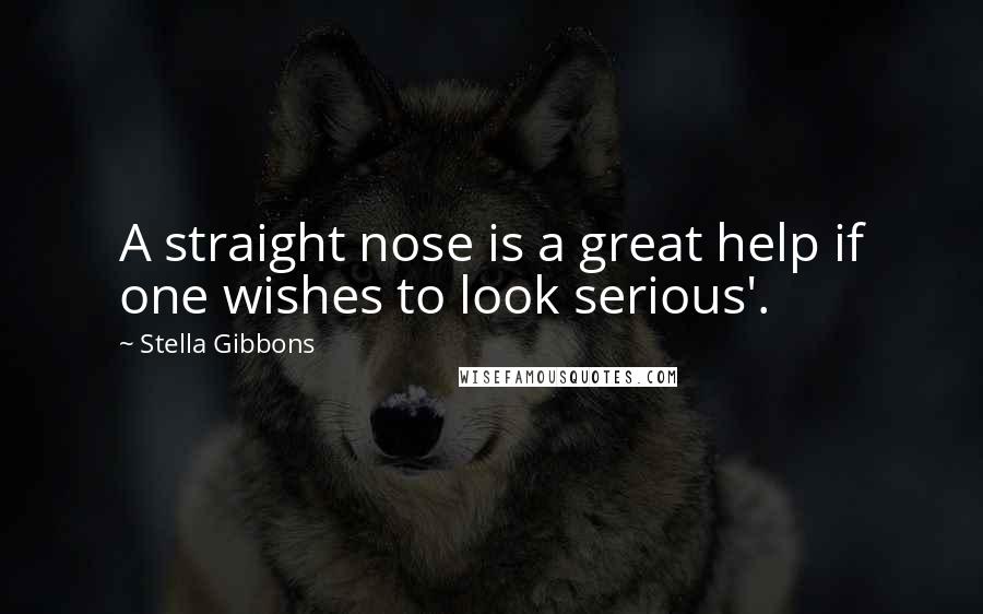 Stella Gibbons Quotes: A straight nose is a great help if one wishes to look serious'.