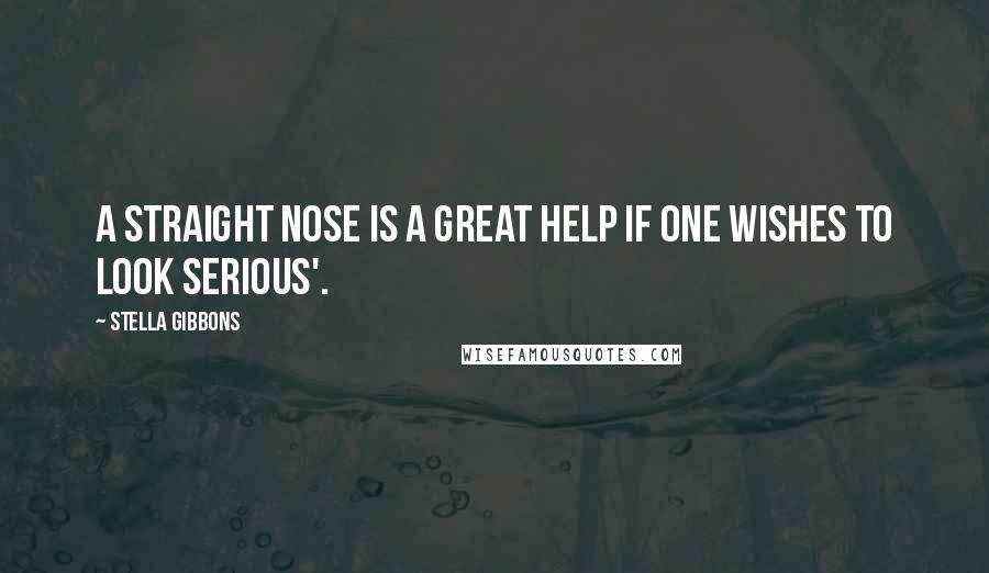 Stella Gibbons Quotes: A straight nose is a great help if one wishes to look serious'.