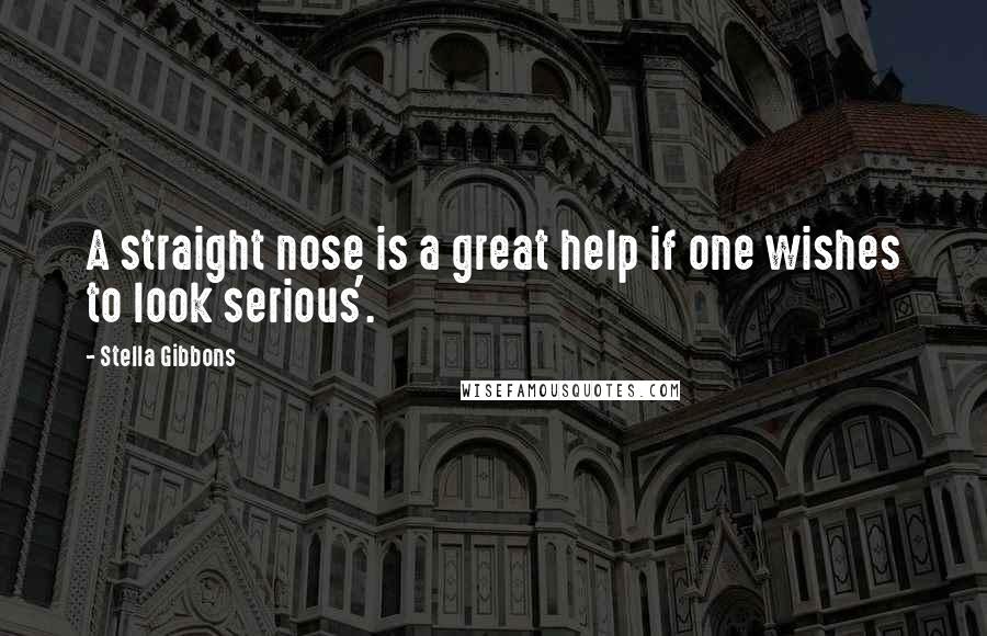 Stella Gibbons Quotes: A straight nose is a great help if one wishes to look serious'.