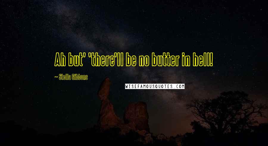 Stella Gibbons Quotes: Ah but' 'there'll be no butter in hell!