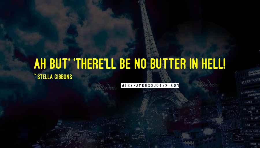 Stella Gibbons Quotes: Ah but' 'there'll be no butter in hell!