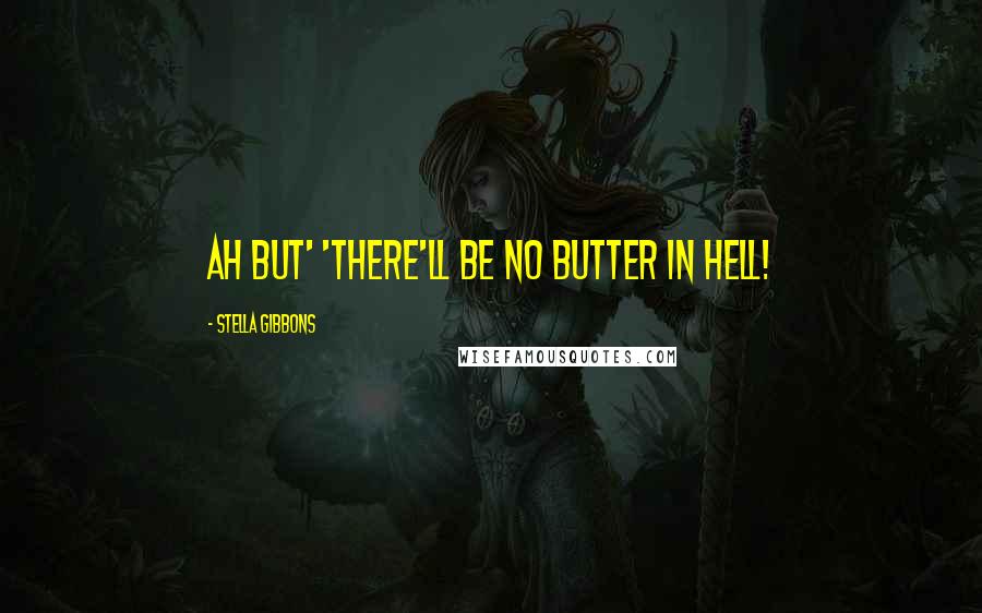 Stella Gibbons Quotes: Ah but' 'there'll be no butter in hell!