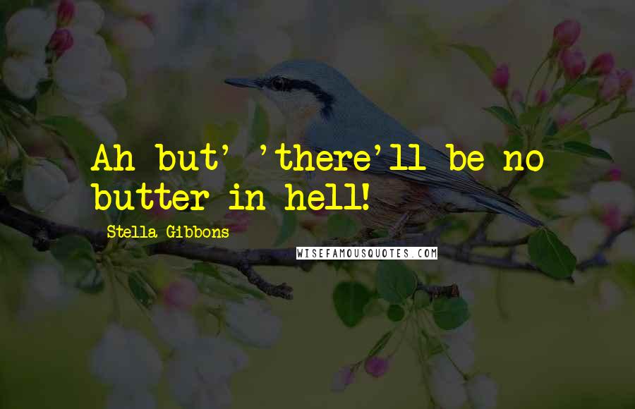 Stella Gibbons Quotes: Ah but' 'there'll be no butter in hell!