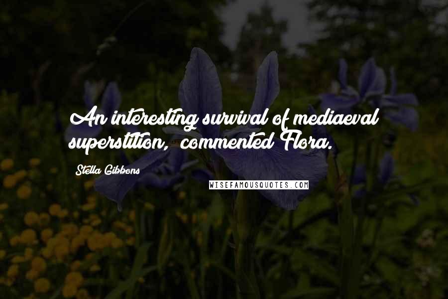 Stella Gibbons Quotes: An interesting survival of mediaeval superstition," commented Flora.